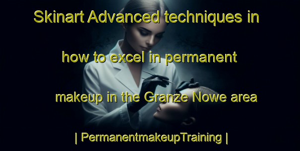 Skinart Advanced techniques in how to excel in permanent makeup in the Granze Nowe area | PermanentmakeupTraining | PermanentmakeupClasses | SkinartTraining-Poland